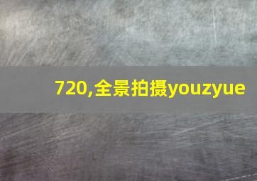 720,全景拍摄youzyue