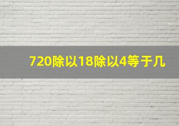 720除以18除以4等于几