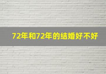 72年和72年的结婚好不好