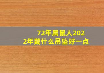 72年属鼠人2022年戴什么吊坠好一点