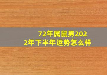 72年属鼠男2022年下半年运势怎么样