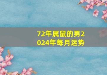 72年属鼠的男2024年每月运势