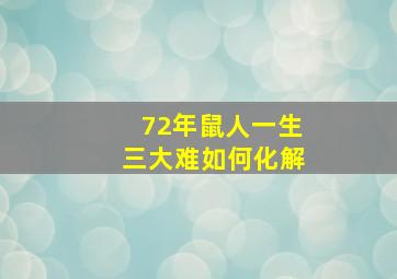 72年鼠人一生三大难如何化解