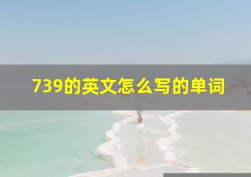 739的英文怎么写的单词