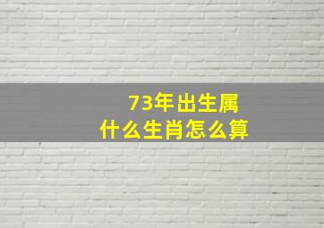 73年出生属什么生肖怎么算