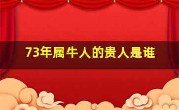 73年属牛人的贵人是谁