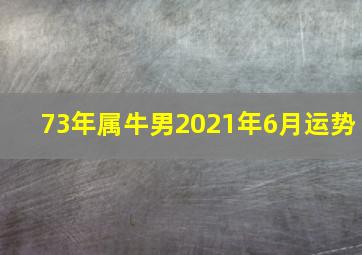 73年属牛男2021年6月运势