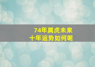 74年属虎未来十年运势如何呢