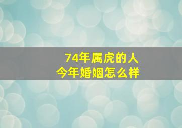 74年属虎的人今年婚姻怎么样