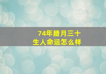 74年腊月三十生人命运怎么样