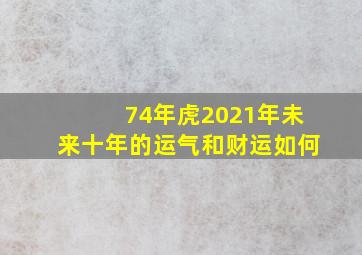 74年虎2021年未来十年的运气和财运如何