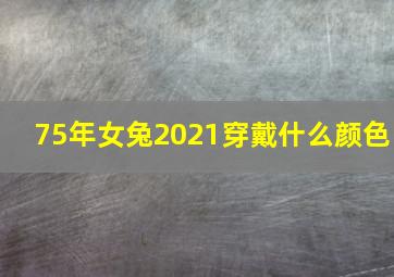 75年女兔2021穿戴什么颜色