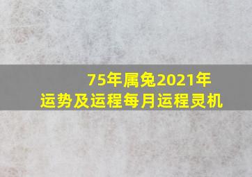 75年属兔2021年运势及运程每月运程灵机