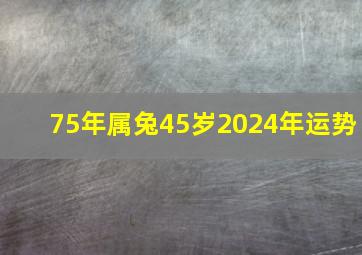 75年属兔45岁2024年运势