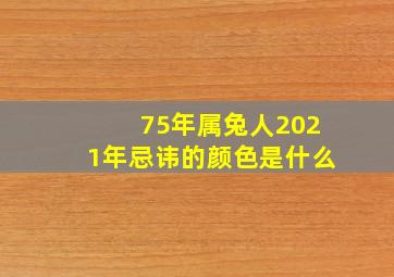 75年属兔人2021年忌讳的颜色是什么