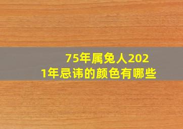 75年属兔人2021年忌讳的颜色有哪些