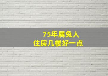 75年属兔人住房几楼好一点