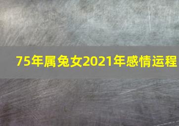 75年属兔女2021年感情运程