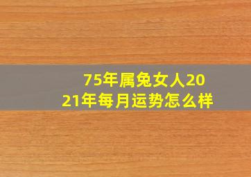 75年属兔女人2021年每月运势怎么样