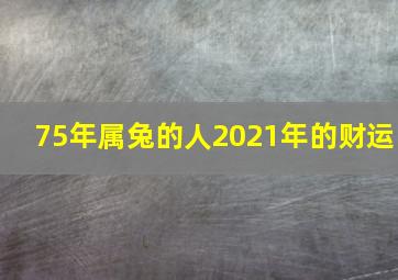 75年属兔的人2021年的财运