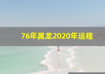 76年属龙2020年运程