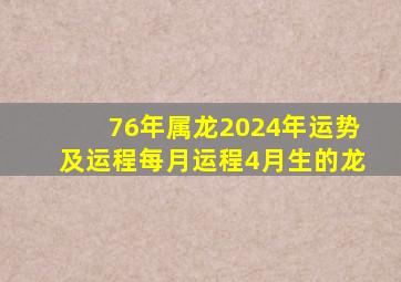 76年属龙2024年运势及运程每月运程4月生的龙