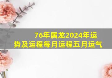 76年属龙2024年运势及运程每月运程五月运气