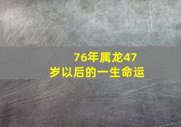 76年属龙47岁以后的一生命运