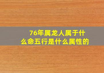 76年属龙人属于什么命五行是什么属性的