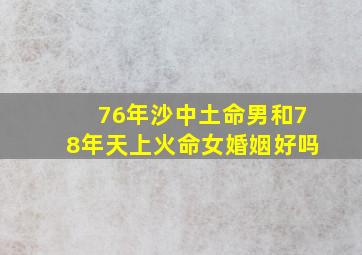 76年沙中土命男和78年天上火命女婚姻好吗