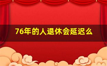 76年的人退休会延迟么