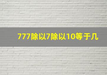 777除以7除以10等于几