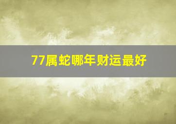 77属蛇哪年财运最好