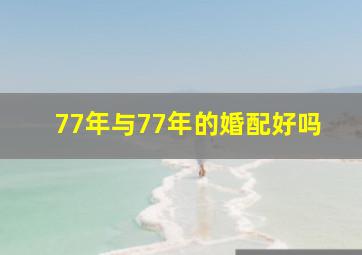 77年与77年的婚配好吗