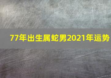 77年出生属蛇男2021年运势