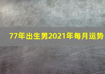 77年出生男2021年每月运势