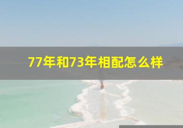 77年和73年相配怎么样