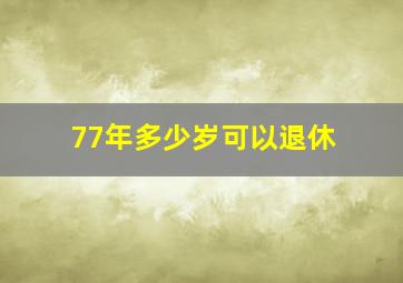 77年多少岁可以退休