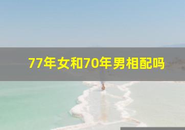 77年女和70年男相配吗