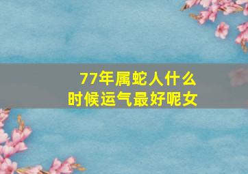 77年属蛇人什么时候运气最好呢女