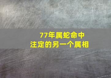 77年属蛇命中注定的另一个属相