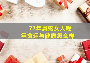 77年属蛇女人晚年命运与健康怎么样