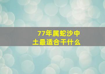 77年属蛇沙中土最适合干什么