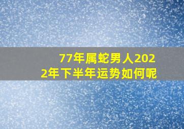 77年属蛇男人2022年下半年运势如何呢