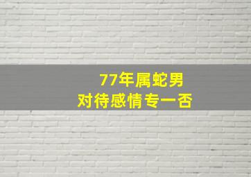 77年属蛇男对待感情专一否