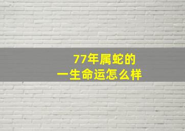 77年属蛇的一生命运怎么样