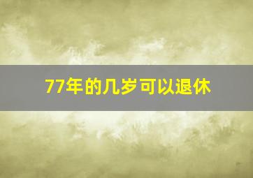 77年的几岁可以退休