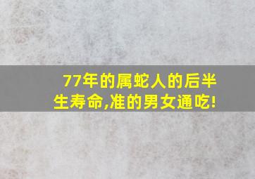 77年的属蛇人的后半生寿命,准的男女通吃!