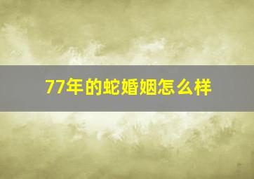 77年的蛇婚姻怎么样