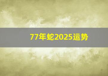 77年蛇2025运势